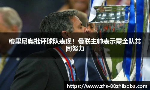 穆里尼奥批评球队表现！曼联主帅表示需全队共同努力
