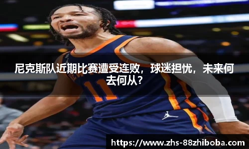 尼克斯队近期比赛遭受连败，球迷担忧，未来何去何从？