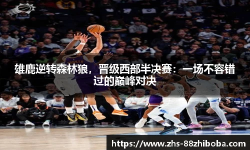 雄鹿逆转森林狼，晋级西部半决赛：一场不容错过的巅峰对决