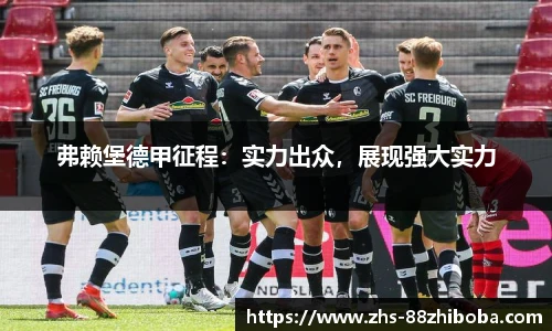 弗赖堡德甲征程：实力出众，展现强大实力