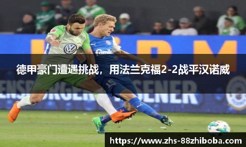 德甲豪门遭遇挑战，用法兰克福2-2战平汉诺威