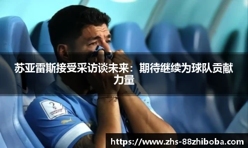 苏亚雷斯接受采访谈未来：期待继续为球队贡献力量