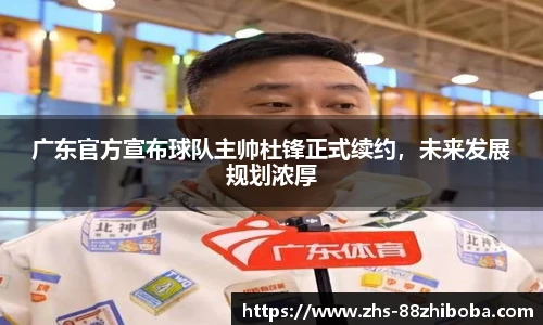 广东官方宣布球队主帅杜锋正式续约，未来发展规划浓厚