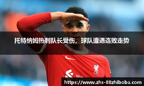 托特纳姆热刺队长受伤，球队遭遇连败走势