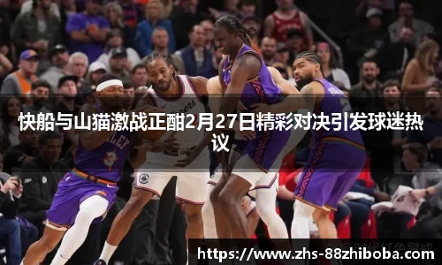 快船与山猫激战正酣2月27日精彩对决引发球迷热议
