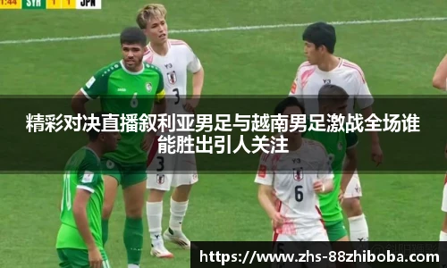 精彩对决直播叙利亚男足与越南男足激战全场谁能胜出引人关注