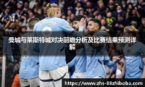 曼城与莱斯特城对决前瞻分析及比赛结果预测详解