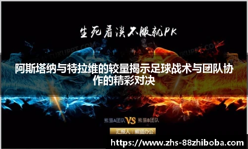 阿斯塔纳与特拉维的较量揭示足球战术与团队协作的精彩对决