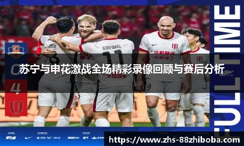 苏宁与申花激战全场精彩录像回顾与赛后分析