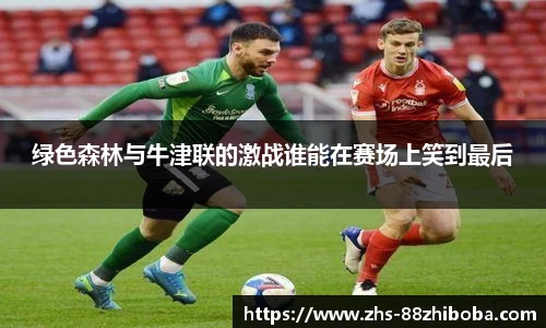 绿色森林与牛津联的激战谁能在赛场上笑到最后