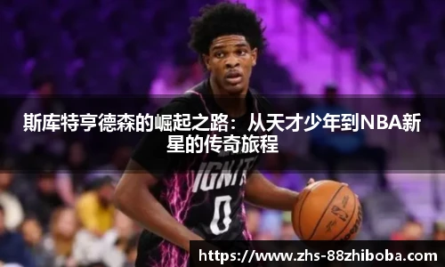 斯库特亨德森的崛起之路：从天才少年到NBA新星的传奇旅程