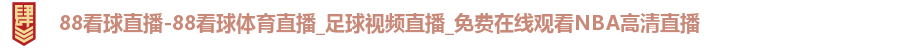 88看球直播-88看球体育直播_足球视频直播_免费在线观看NBA高清直播